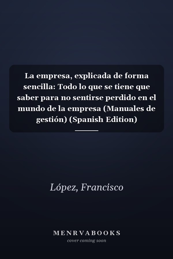 La empresa, explicada de forma sencilla: Todo lo que se tiene que saber para no sentirse perdido en el mundo de la empresa (Manuales de gestión) (Spanish Edition)