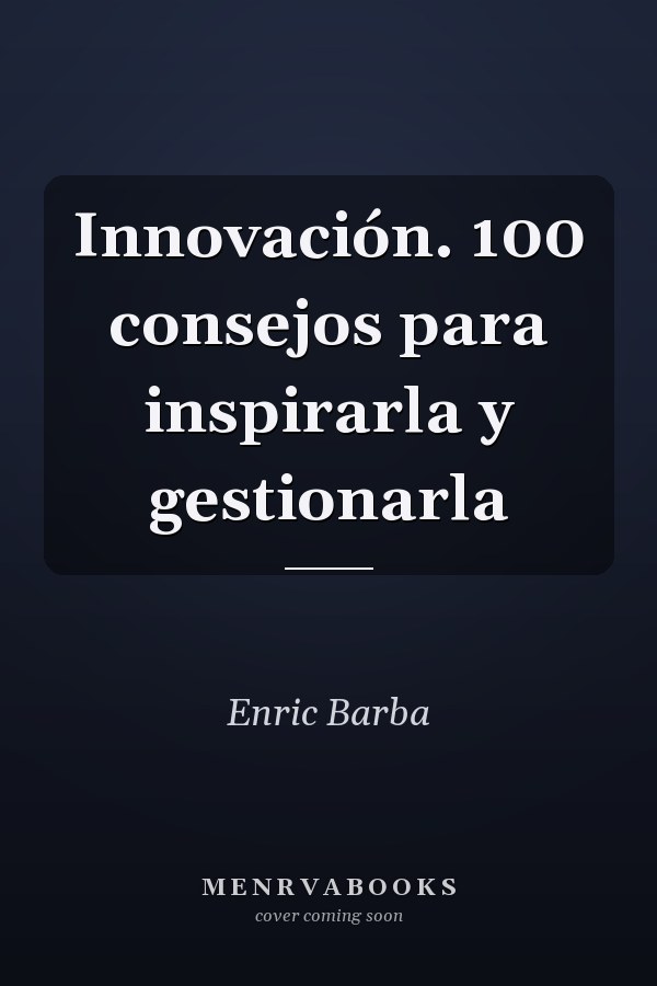 Innovación. 100 consejos para inspirarla y gestionarla