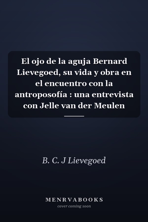 El ojo de la aguja Bernard Lievegoed, su vida y obra en el encuentro con la antroposofía : una entrevista con Jelle van der Meulen
