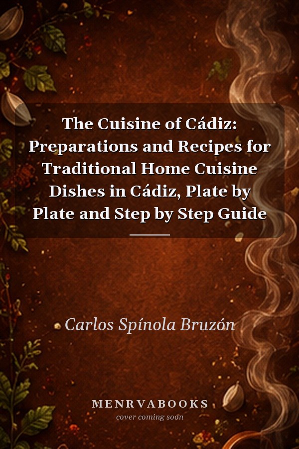 The Cuisine of Cádiz: Preparations and Recipes for Traditional Home Cuisine Dishes in Cádiz, Plate by Plate and Step by Step Guide