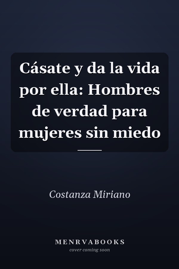 Cásate y da la vida por ella: Hombres de verdad para mujeres sin miedo
