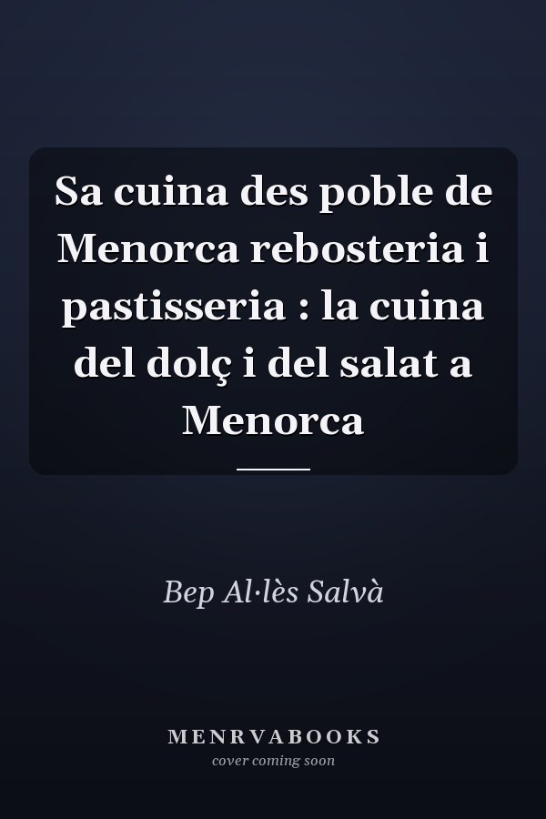 Sa cuina des poble de Menorca rebosteria i pastisseria : la cuina del dolç i del salat a Menorca