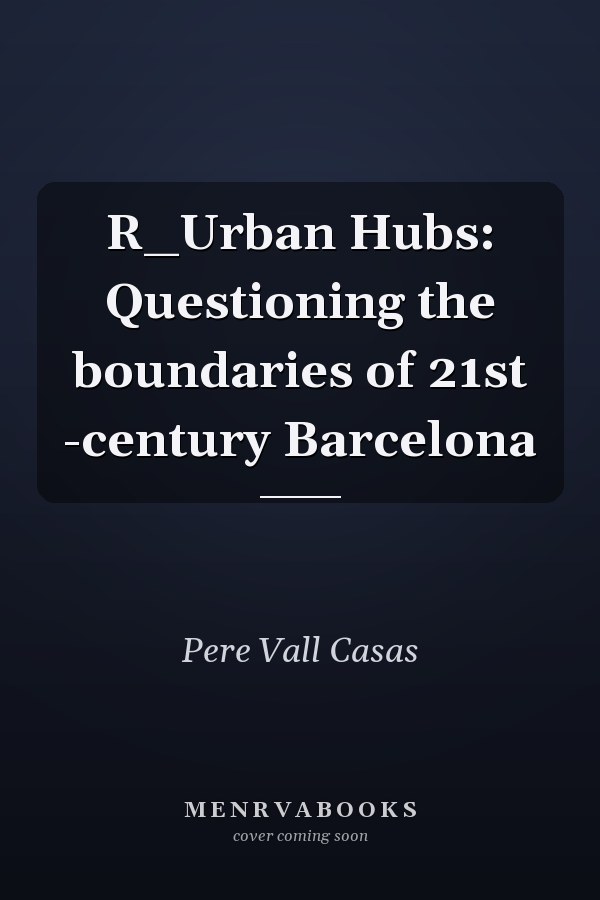 R_Urban Hubs: Questioning the boundaries of 21st -century Barcelona