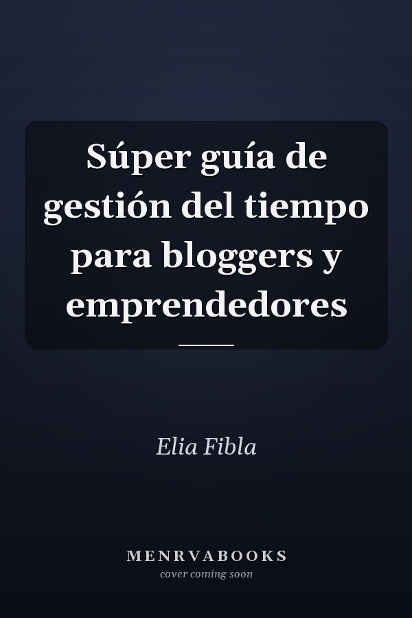Súper guía de gestión del tiempo para bloggers y emprendedores
