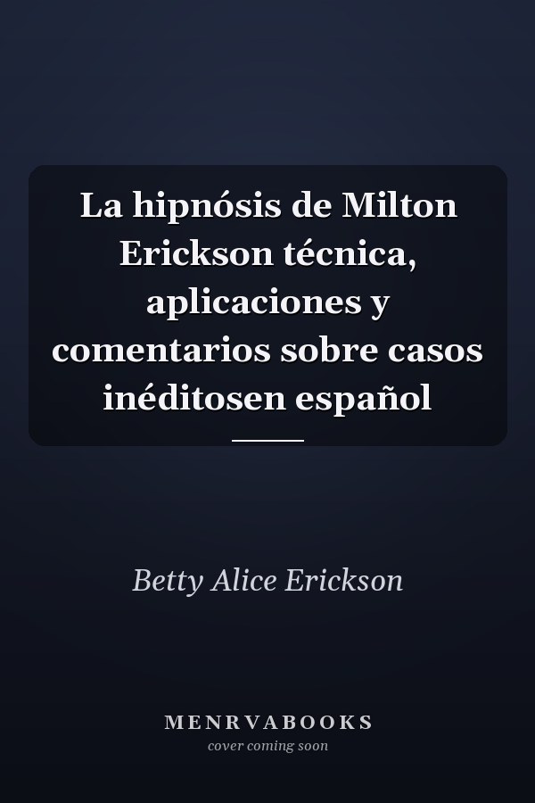 La hipnósis de Milton Erickson técnica, aplicaciones y comentarios sobre casos inéditosen español