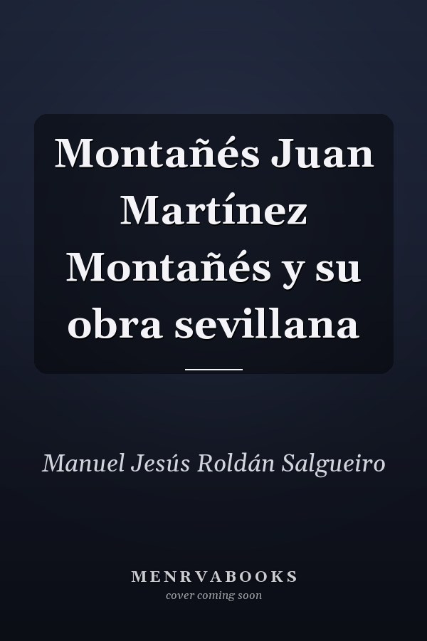 Montañés Juan Martínez Montañés y su obra sevillana