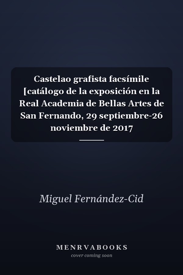 Castelao grafista facsímile [catálogo de la exposición en la Real Academia de Bellas Artes de San Fernando, 29 septiembre-26 noviembre de 2017