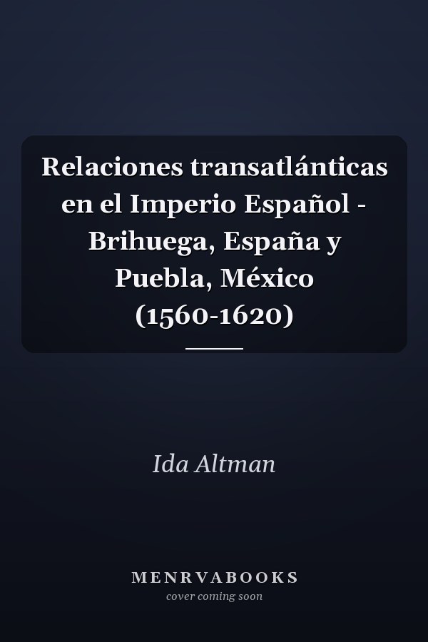 Relaciones transatlánticas en el Imperio Español - Brihuega, España y Puebla, México (1560-1620)