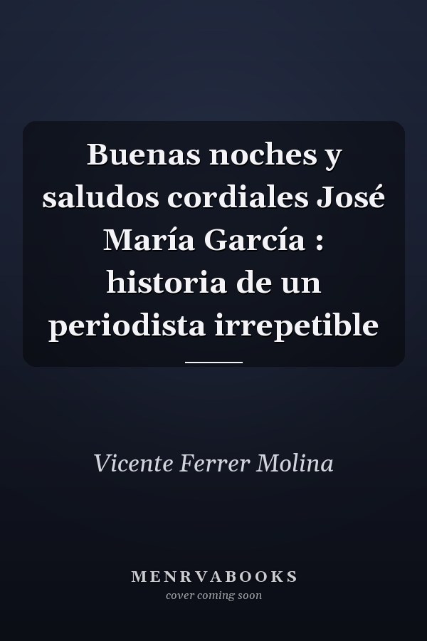 Buenas noches y saludos cordiales José María García : historia de un periodista irrepetible