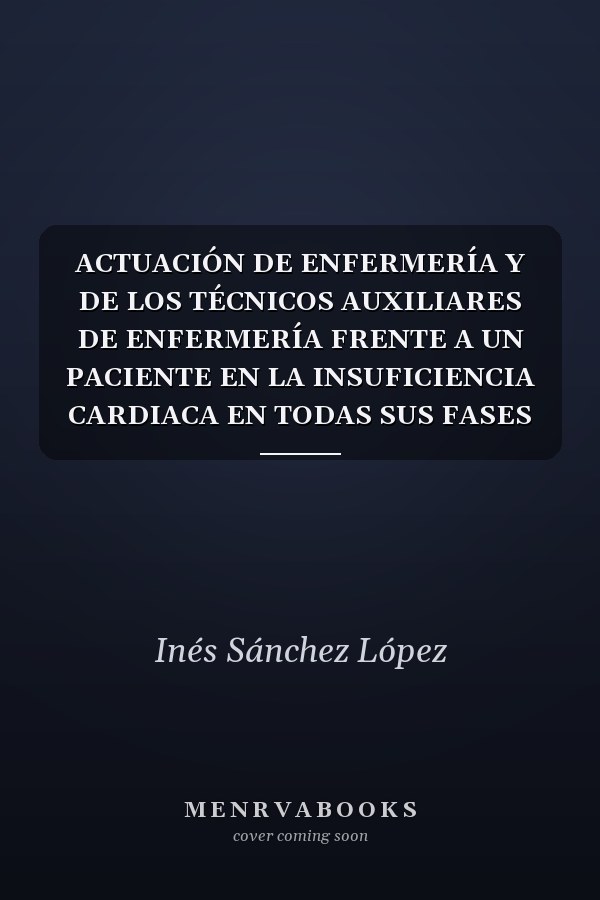 ACTUACIÓN DE ENFERMERÍA Y DE LOS TÉCNICOS AUXILIARES DE ENFERMERÍA FRENTE A UN PACIENTE EN LA INSUFICIENCIA CARDIACA EN TODAS SUS FASES