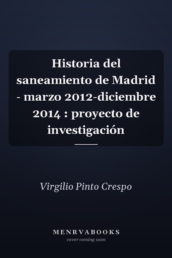 Historia del saneamiento de Madrid - marzo 2012-diciembre 2014 : proyecto de investigación