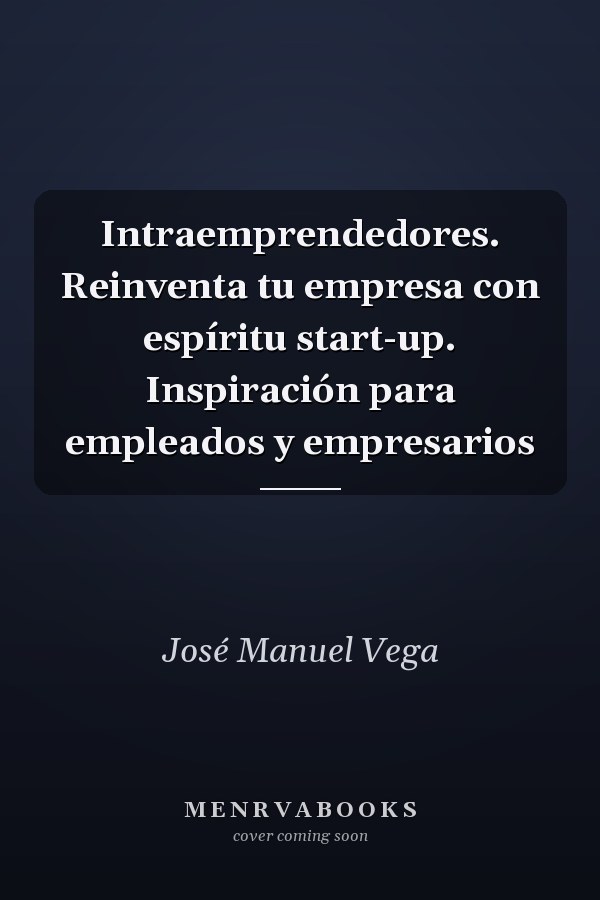 Intraemprendedores. Reinventa tu empresa con espíritu start-up. Inspiración para empleados y empresarios