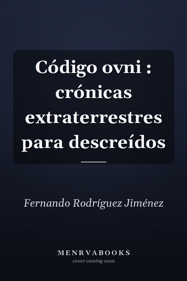 Código ovni : crónicas extraterrestres para descreídos