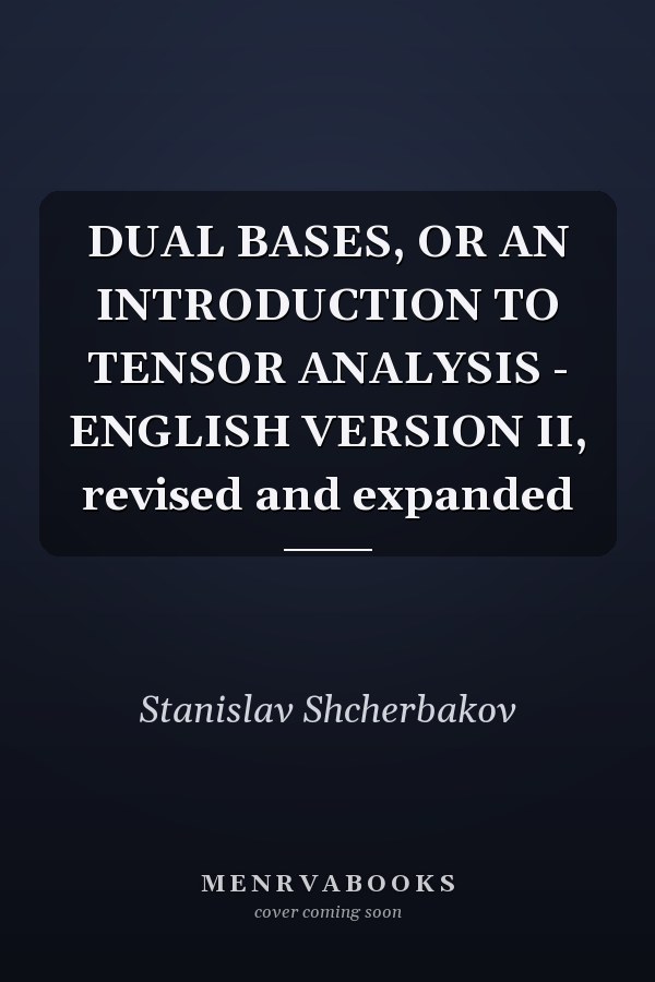 DUAL BASES, OR AN INTRODUCTION TO TENSOR ANALYSIS - ENGLISH VERSION II, revised and expanded