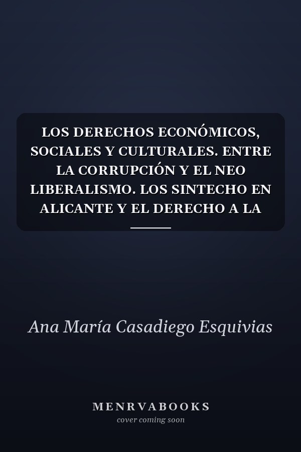 LOS DERECHOS ECONÓMICOS, SOCIALES Y CULTURALES. ENTRE LA CORRUPCIÓN Y EL NEO LIBERALISMO. LOS SINTECHO EN ALICANTE Y EL DERECHO A LA VIVIENDA