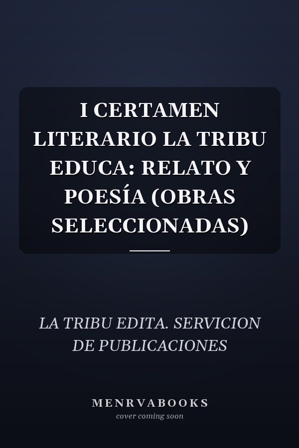 I CERTAMEN LITERARIO LA TRIBU EDUCA: RELATO Y POESÍA (OBRAS SELECCIONADAS)