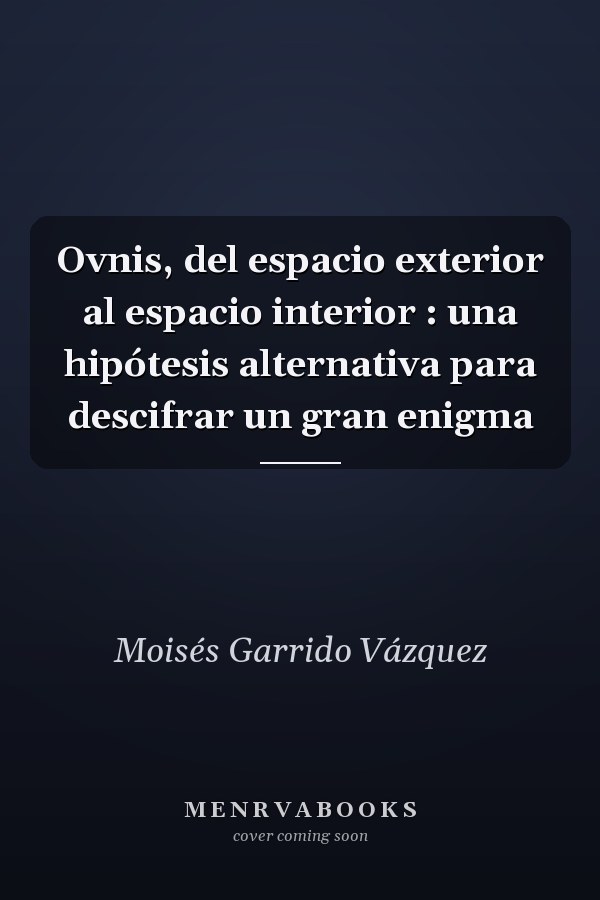 Ovnis, del espacio exterior al espacio interior : una hipótesis alternativa para descifrar un gran enigma