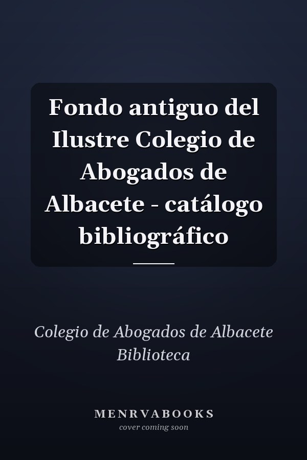 Fondo antiguo del Ilustre Colegio de Abogados de Albacete - catálogo bibliográfico