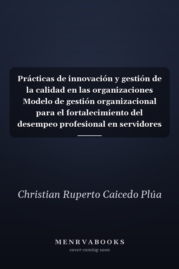 Prácticas de innovación y gestión de la calidad en las organizaciones Modelo de gestión organizacional para el fortalecimiento del desempeo profesional en servidores públicos
