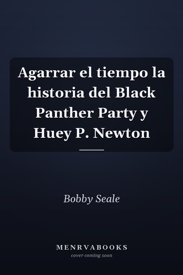 Agarrar el tiempo la historia del Black Panther Party y Huey P. Newton