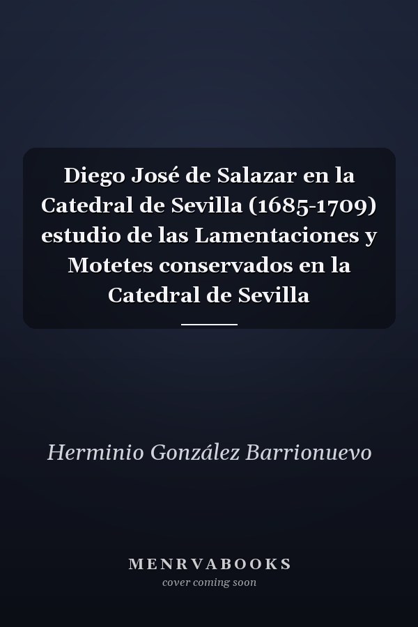 Diego José de Salazar en la Catedral de Sevilla (1685-1709) estudio de las Lamentaciones y Motetes conservados en la Catedral de Sevilla