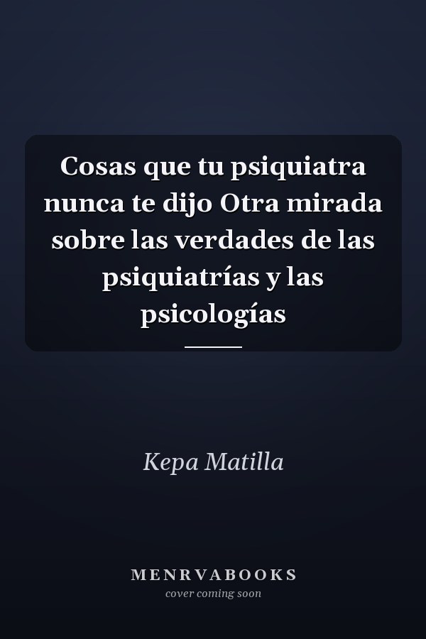 Cosas que tu psiquiatra nunca te dijo Otra mirada sobre las verdades de las psiquiatrías y las psicologías