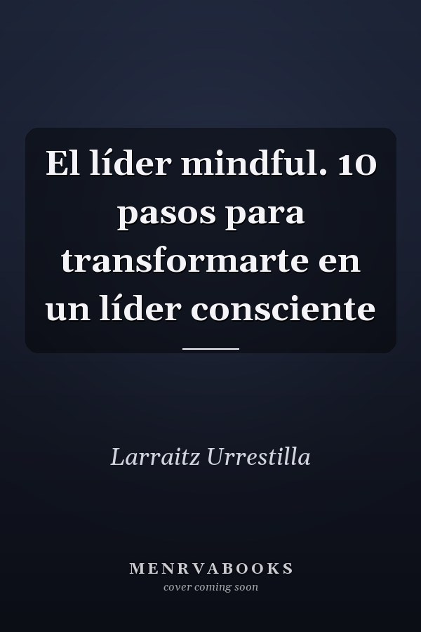 El líder mindful. 10 pasos para transformarte en un líder consciente