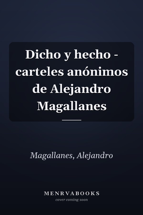 Dicho y hecho - carteles anónimos de Alejandro Magallanes