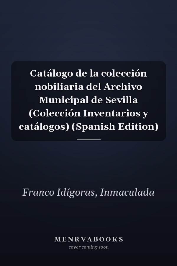 Catálogo de la colección nobiliaria del Archivo Municipal de Sevilla (Colección Inventarios y catálogos) (Spanish Edition)