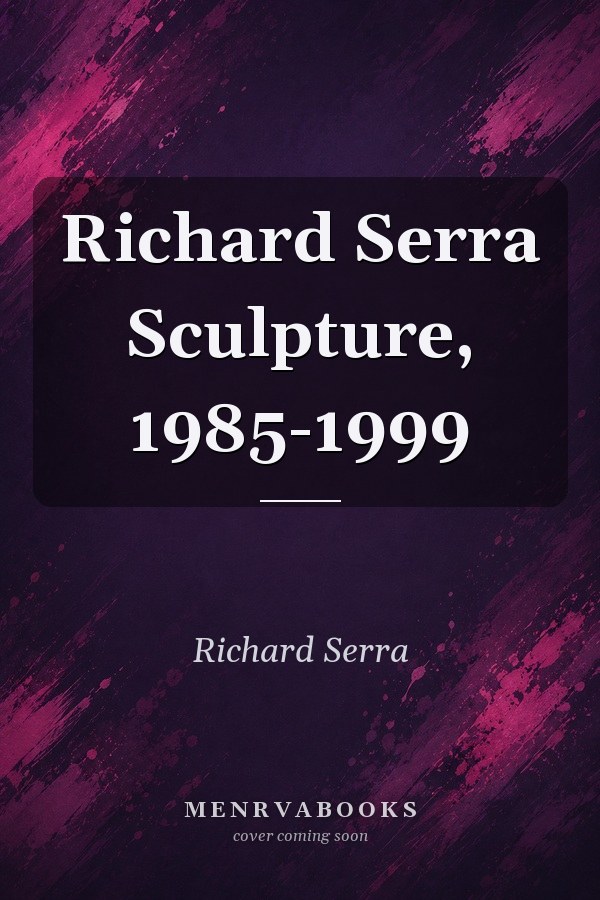 Richard Serra Sculpture, 1985-1999