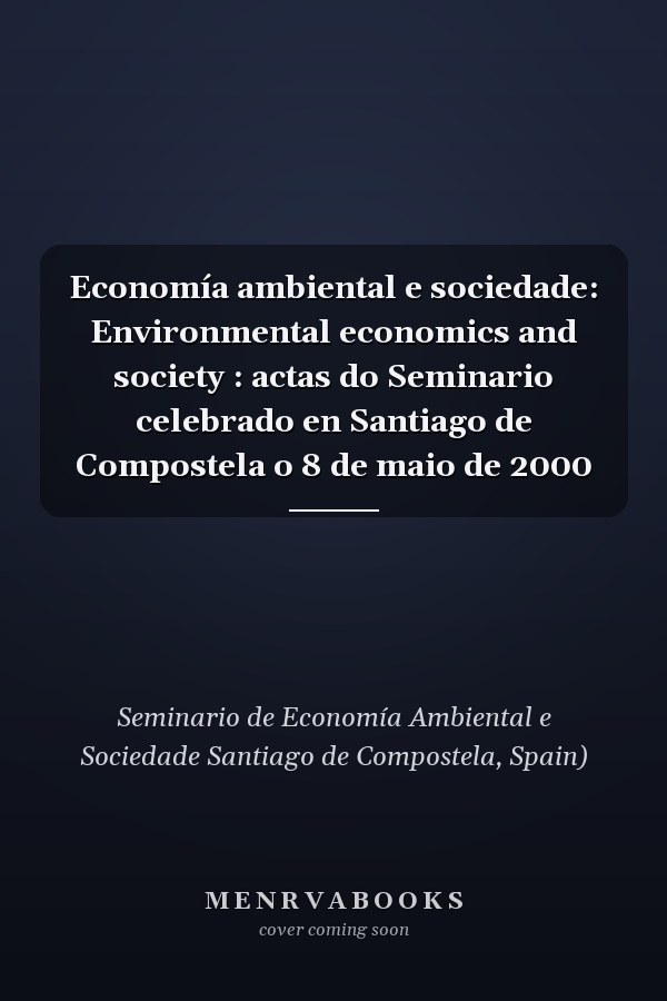 Economía ambiental e sociedade: Environmental economics and society : actas do Seminario celebrado en Santiago de Compostela o 8 de maio de 2000