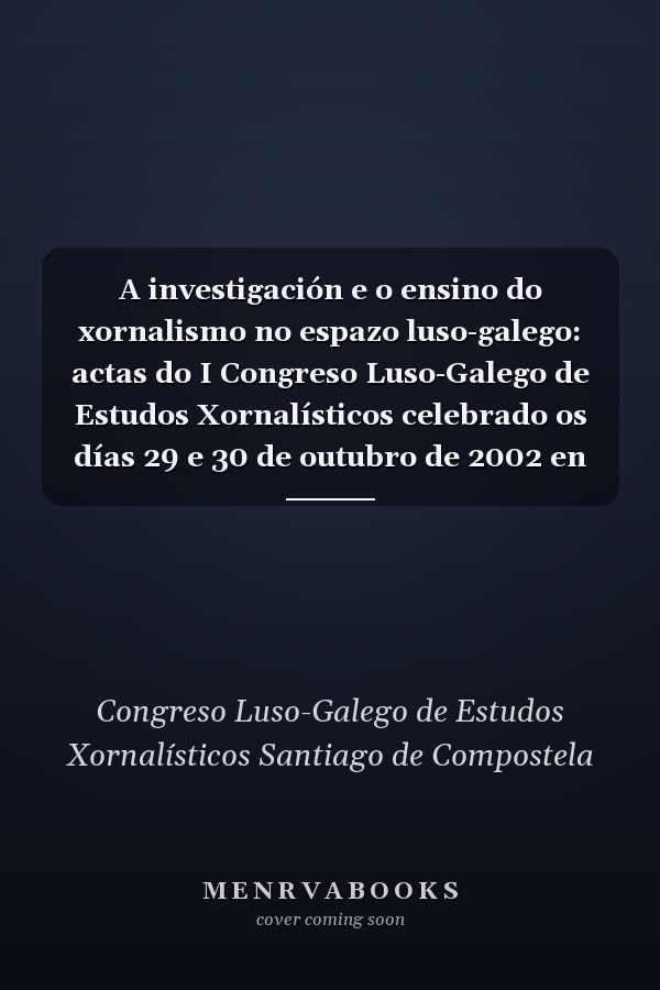 A investigación e o ensino do xornalismo no espazo luso-galego: actas do I Congreso Luso-Galego de Estudos Xornalísticos celebrado os días 29 e 30 de outubro de 2002 en Santiago de Compostela