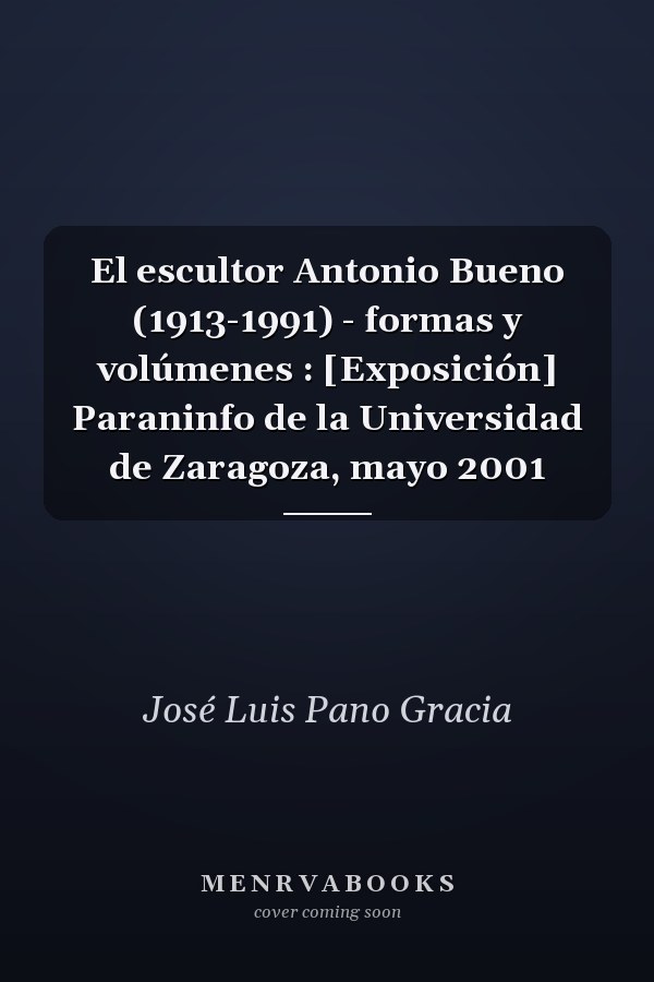 El escultor Antonio Bueno (1913-1991) - formas y volúmenes : [Exposición] Paraninfo de la Universidad de Zaragoza, mayo 2001