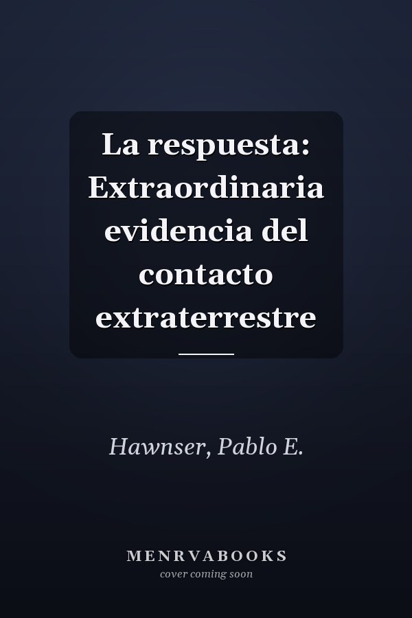 La respuesta: Extraordinaria evidencia del contacto extraterrestre