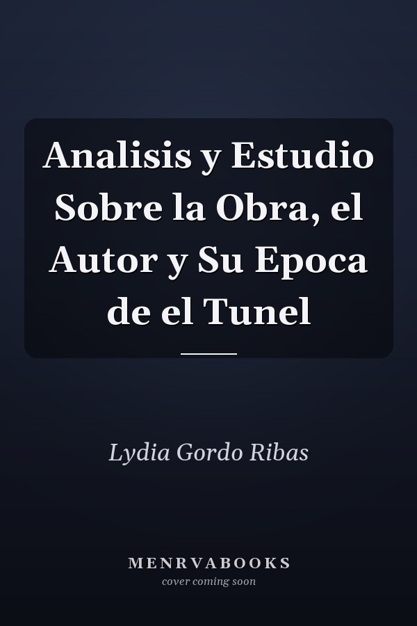 Analisis y Estudio Sobre la Obra, el Autor y Su Epoca de el Tunel