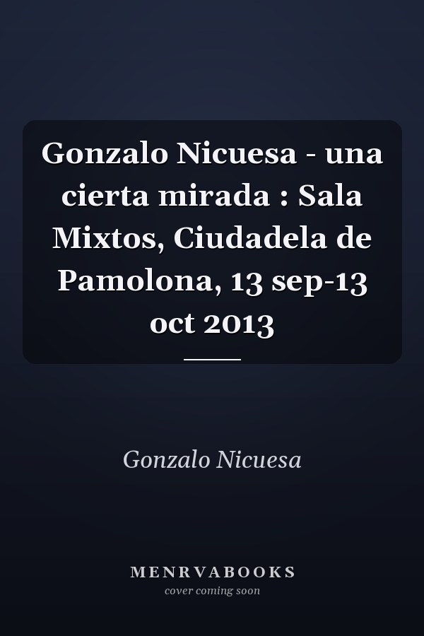 Gonzalo Nicuesa - una cierta mirada : Sala Mixtos, Ciudadela de Pamolona, 13 sep-13 oct 2013