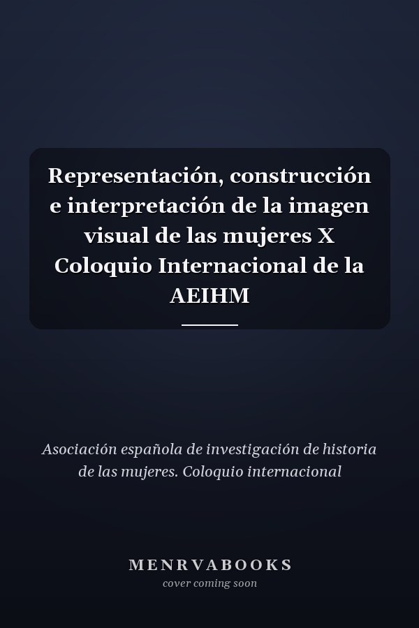 Representación, construcción e interpretación de la imagen visual de las mujeres X Coloquio Internacional de la AEIHM