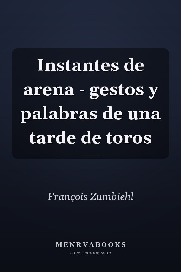 Instantes de arena - gestos y palabras de una tarde de toros