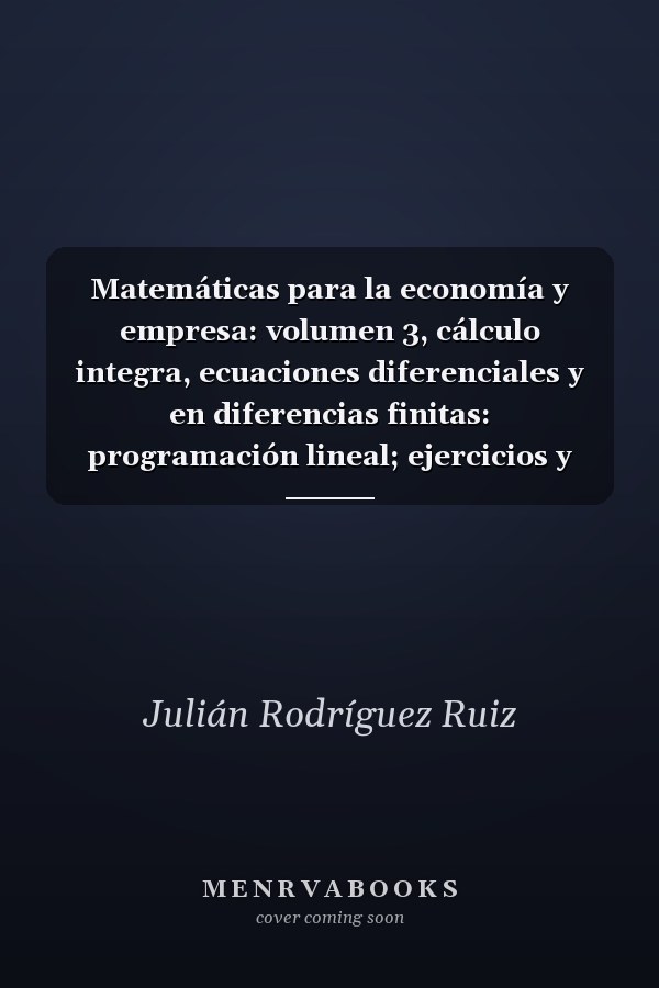 Matemáticas para la economía y empresa: volumen 3, cálculo integra, ecuaciones diferenciales y en diferencias finitas: programación lineal; ejercicios y problemas resueltos.