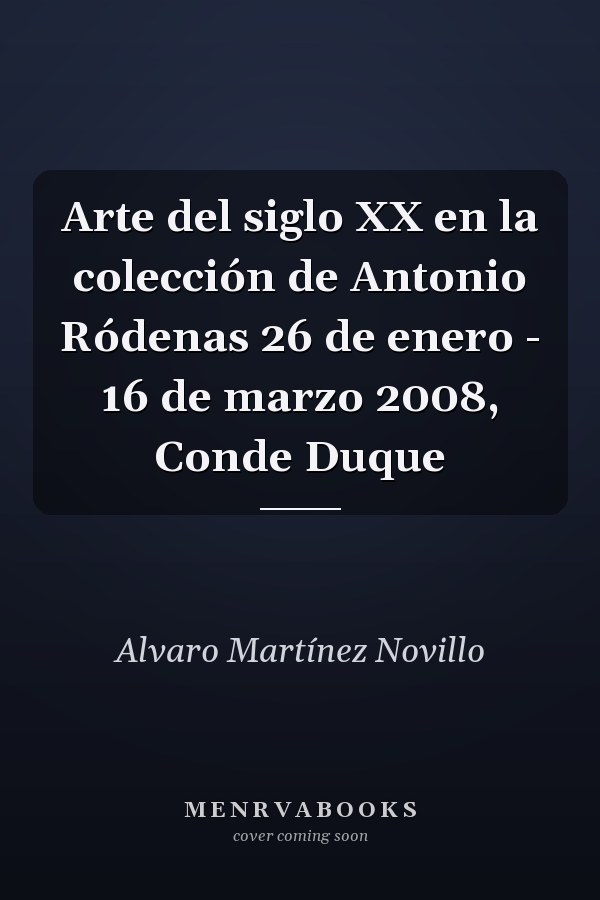 Arte del siglo XX en la colección de Antonio Ródenas 26 de enero - 16 de marzo 2008, Conde Duque