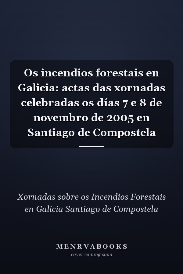 Os incendios forestais en Galicia: actas das xornadas celebradas os días 7 e 8 de novembro de 2005 en Santiago de Compostela