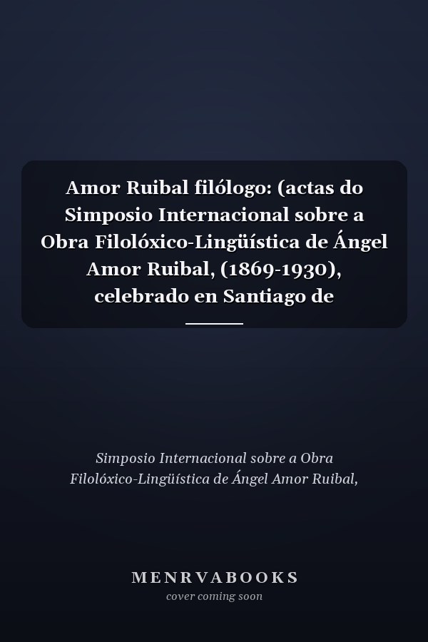 Amor Ruibal filólogo: (actas do Simposio Internacional sobre a Obra Filolóxico-Lingüística de Ángel Amor Ruibal, (1869-1930), celebrado en Santiago de Compostela do 15 ao 17 de decembro de 2005