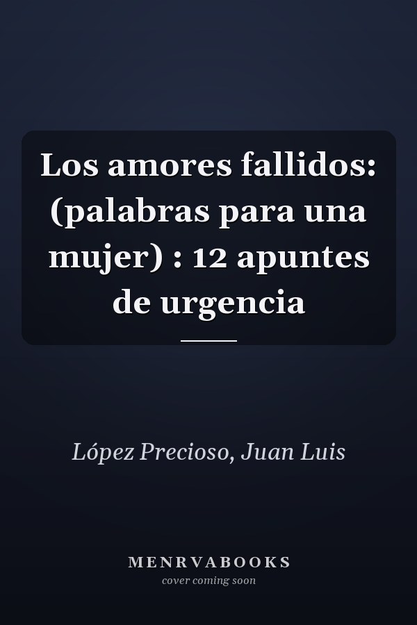 Los amores fallidos: (palabras para una mujer) : 12 apuntes de urgencia