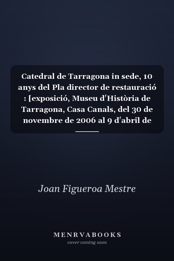 Catedral de Tarragona in sede, 10 anys del Pla director de restauració : [exposició, Museu d'Història de Tarragona, Casa Canals, del 30 de novembre de 2006 al 9 d'abril de 2007-04-19]