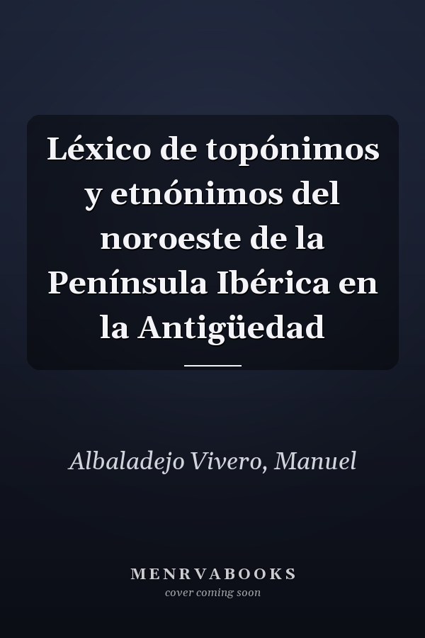 Léxico de topónimos y etnónimos del noroeste de la Península Ibérica en la Antigüedad