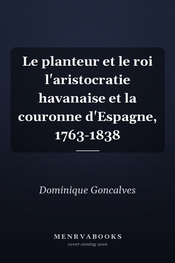 Le planteur et le roi l'aristocratie havanaise et la couronne d'Espagne, 1763-1838