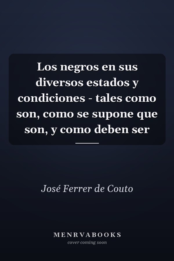 Los negros en sus diversos estados y condiciones - tales como son, como se supone que son, y como deben ser