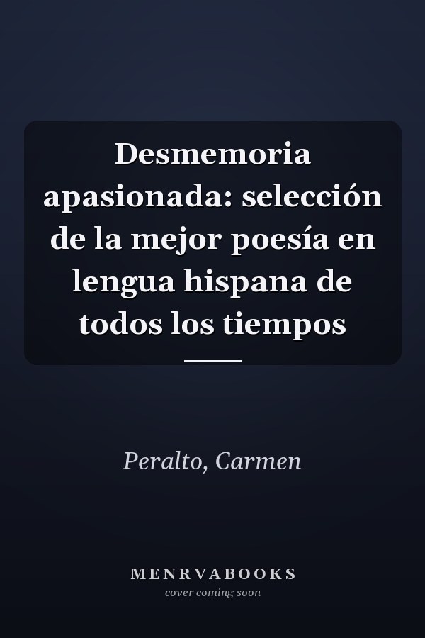 Desmemoria apasionada: selección de la mejor poesía en lengua hispana de todos los tiempos