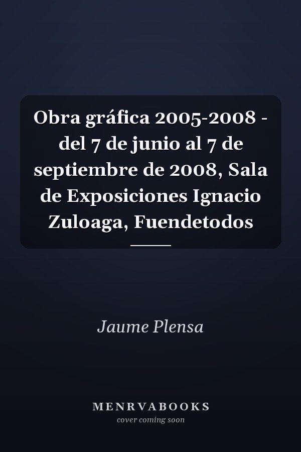 Obra gráfica 2005-2008 - del 7 de junio al 7 de septiembre de 2008, Sala de Exposiciones Ignacio Zuloaga, Fuendetodos