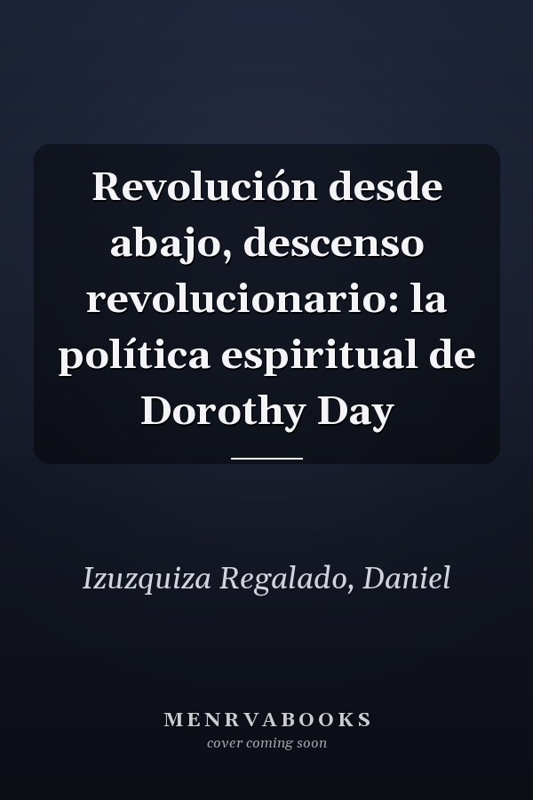 Revolución desde abajo, descenso revolucionario: la política espiritual de Dorothy Day